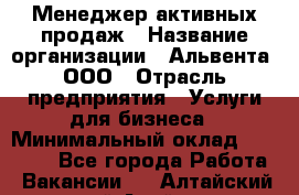 Менеджер активных продаж › Название организации ­ Альвента, ООО › Отрасль предприятия ­ Услуги для бизнеса › Минимальный оклад ­ 35 000 - Все города Работа » Вакансии   . Алтайский край,Алейск г.